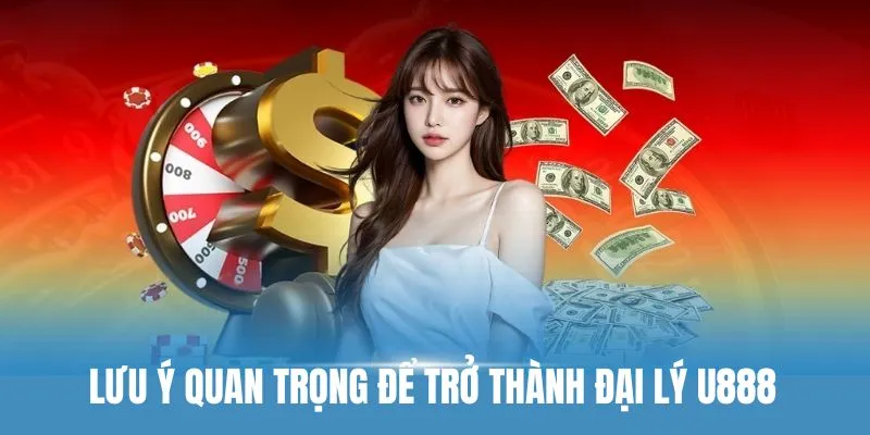 Lưu ý quan trọng khi hội viên làm đại lý U888