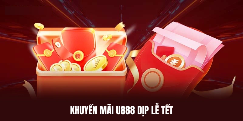 Khuyến mãi U888 siêu đặc biệt nhân ngày lễ tết