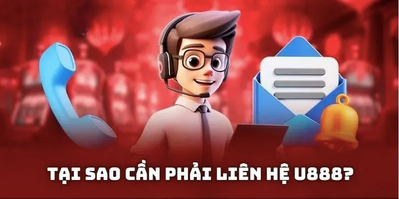 Các lý do cần phải liên hệ U888 phổ biến