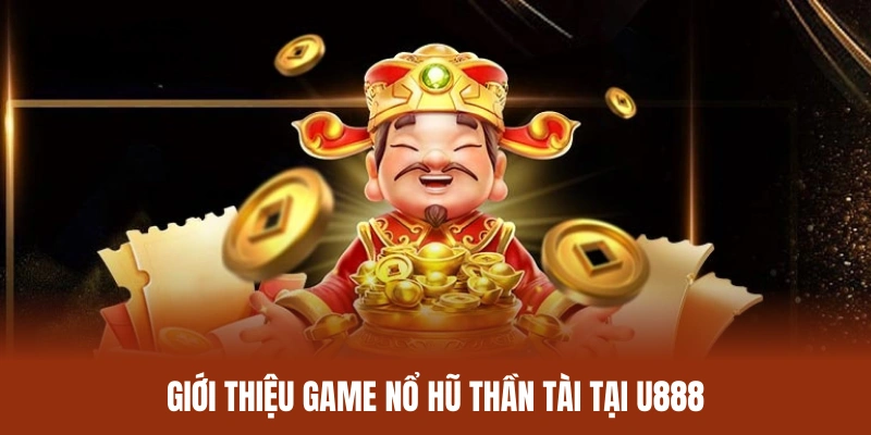 Tổng quan về tựa game nổ hũ thần tài siêu hot tại U888