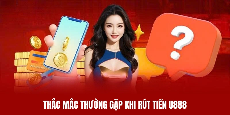 Giải đáp một số thắc mắc liên quan đến rút tiền U888