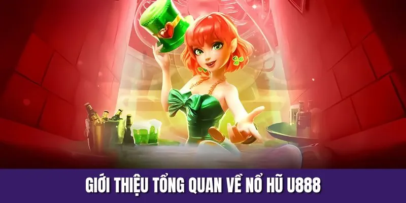 Giới thiệu tổng quan về nổ hũ U888