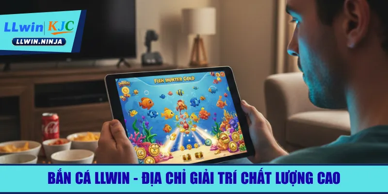 ban-ca-llwin-dia-chi-giai-tri-chat-luong-cao